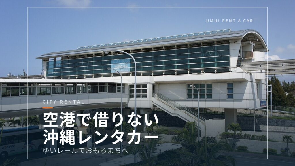 空港で借りない沖縄旅行|ゆいレールでおもろまちへ行って借りるレンタカー5選