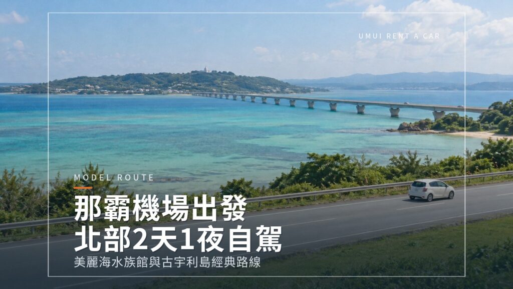 從那霸機場出發・北部2天1夜自駕 美麗海水族館與古宇利島經典路線